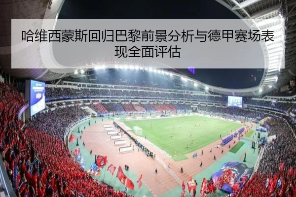 哈维西蒙斯回归巴黎前景分析与德甲赛场表现全面评估