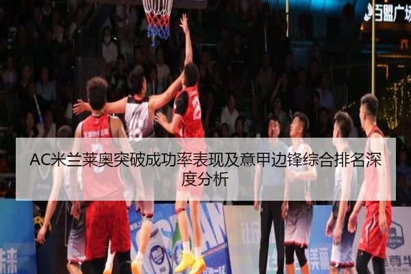 AC米兰莱奥突破成功率表现及意甲边锋综合排名深度分析