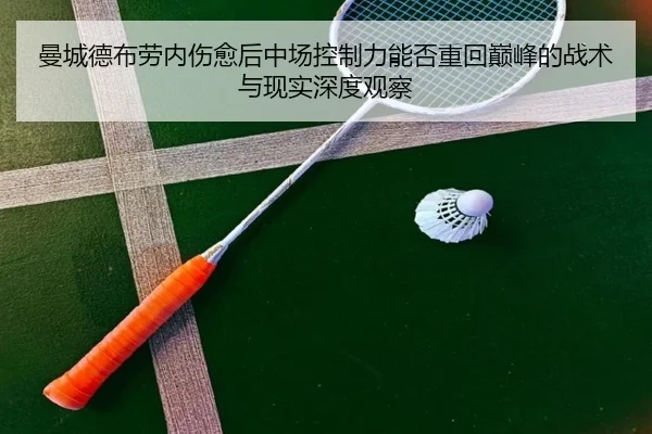 曼城德布劳内伤愈后中场控制力能否重回巅峰的战术与现实深度观察