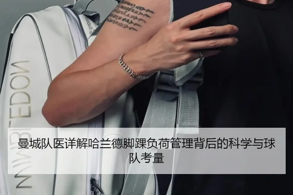 曼城队医详解哈兰德脚踝负荷管理背后的科学与球队考量