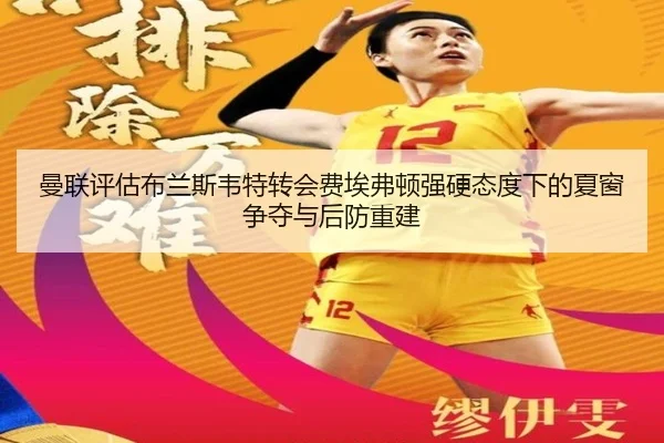 曼联评估布兰斯韦特转会费埃弗顿强硬态度下的夏窗争夺与后防重建