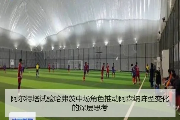阿尔特塔试验哈弗茨中场角色推动阿森纳阵型变化的深层思考