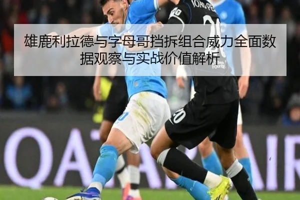 雄鹿利拉德与字母哥挡拆组合威力全面数据观察与实战价值解析