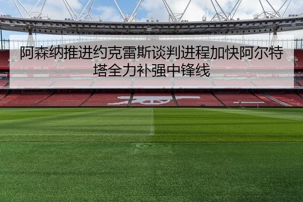 阿森纳推进约克雷斯谈判进程加快阿尔特塔全力补强中锋线
